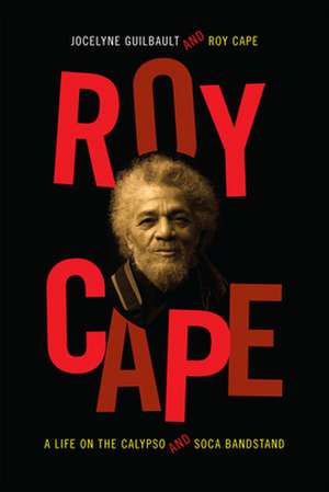 Roy Cape – A Life on the Calypso and Soca Bandstand de Jocelyne Guilbault