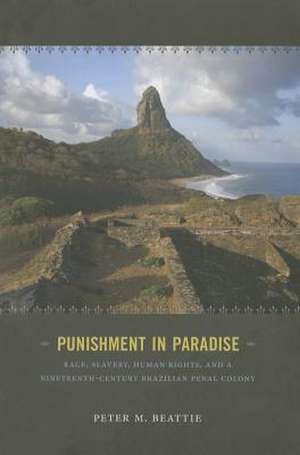 Punishment in Paradise – Race, Slavery, Human Rights, and a Nineteenth–Century Brazilian Penal Colony de Peter M. Beattie