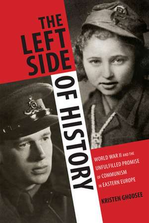 The Left Side of History – World War II and the Unfulfilled Promise of Communism in Eastern Europe de Kristen Ghodsee