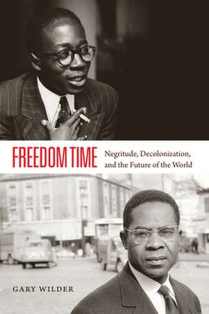 Freedom Time – Negritude, Decolonization, and the Future of the World de Gary Wilder