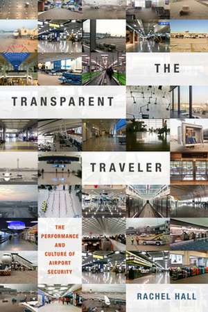 The Transparent Traveler – The Performance and Culture of Airport Security de Rachel Hall