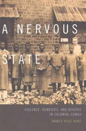 A Nervous State – Violence, Remedies, and Reverie in Colonial Congo de Nancy Rose Hunt