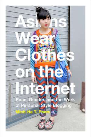 Asians Wear Clothes on the Internet – Race, Gender, and the Work of Personal Style Blogging de Minh–ha T. Pham