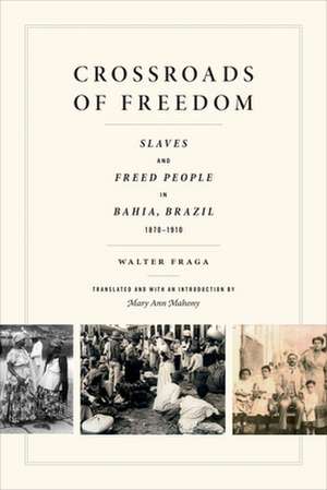 Crossroads of Freedom – Slaves and Freed People in Bahia, Brazil, 1870–1910 de Walter Fraga