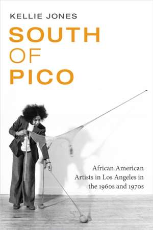 South of Pico – African American Artists in Los Angeles in the 1960s and 1970s de Kellie Jones