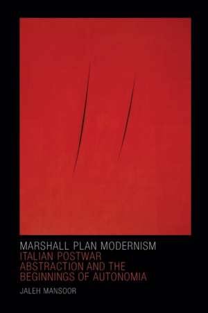 Marshall Plan Modernism – Italian Postwar Abstraction and the Beginnings of Autonomia de Jaleh Mansoor