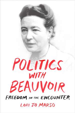 Politics with Beauvoir – Freedom in the Encounter de Lori Jo Marso