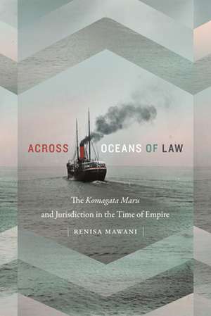 Across Oceans of Law – The Komagata Maru and Jurisdiction in the Time of Empire de Renisa Mawani