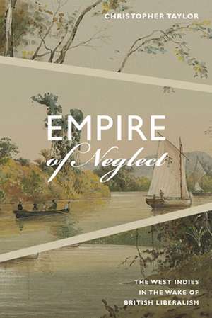 Empire of Neglect – The West Indies in the Wake of British Liberalism de Christopher Taylor