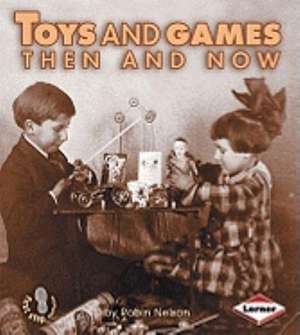 Toys and Games Then and Now de Robin Nelson