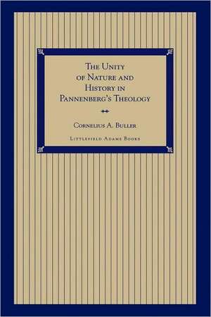 The Unity of Nature and History in Pannenberg's Theology de Cornelius A. Buller