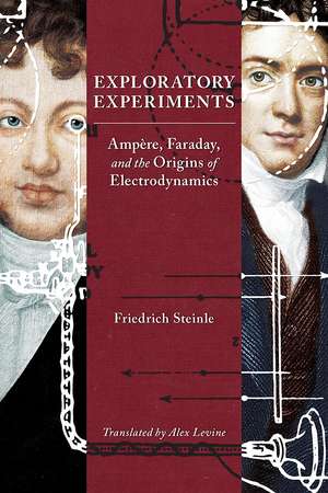 Exploratory Experiments: Ampère, Faraday, and the Origins of Electrodynamics de Friedrich Steinle