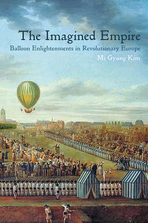 The Imagined Empire: Balloon Enlightenments in Revolutionary Europe de Mi Gyung Kim