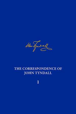 The Correspondence of John Tyndall, Volume I: The Correspondence, May 1840–August 1843 de Geoffrey Cantor