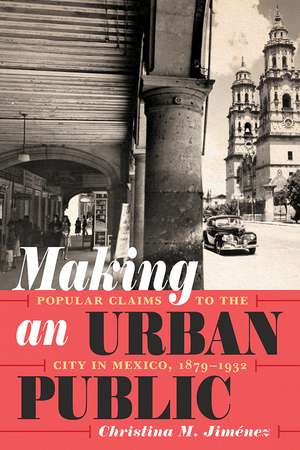 Making an Urban Public: Popular Claims to the City in Mexico, 1879-1932 de Christina M. Jimenez