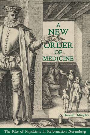 A New Order of Medicine: The Rise of Physicians in Reformation Nuremberg de Hannah Murphy