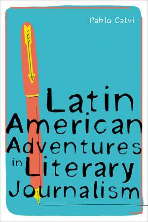 Latin American Adventures in Literary Journalism de Pablo Calvi