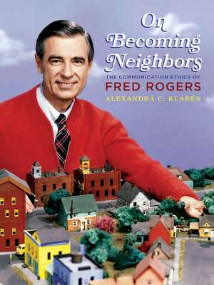 On Becoming Neighbors: The Communication Ethics of Fred Rogers de Alexandra Klaren