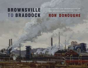 Brownsville to Braddock: Paintings and Observations of the Monongahela River Valley de Ron Donoughe