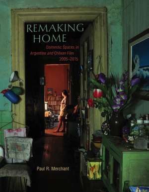 Remaking Home: Domestic Spaces in Argentine and Chilean Film, 2005-2015 de Paul Merchant