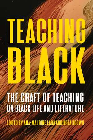 Teaching Black: The Craft of Teaching on Black Life and Literature de Ana-Maurine Lara