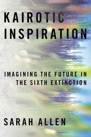 Kairotic Inspiration: Imagining the Future in the Sixth Extinction de Sarah Allen