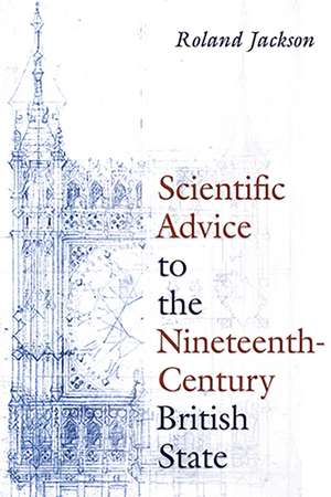 Scientific Advice to the Nineteenth-Century British State de Sir Roland Jackson