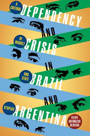 Dependency and Crisis in Brazil and Argentina: A Critique of Market and State Utopias de Felipe de Oliviera Antunes