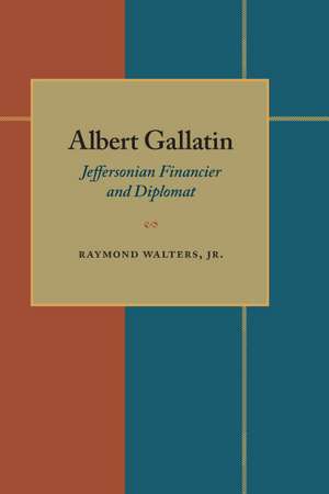 Albert Gallatin: Jeffersonian Financier and Diplomat de Raymond Walters