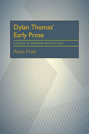 Dylan Thomas’ Early Prose: A Study in Creative Mythology de Annis Pratt