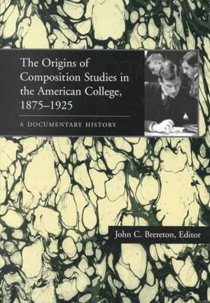 The Origins of Composition Studies in the American College, 1875–1925: A Documentary History de John C. Brereton