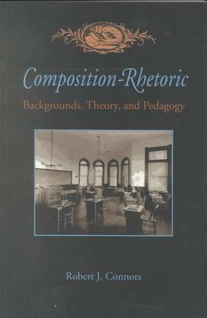 Composition-Rhetoric: Backgrounds, Theory, and Pedagogy de Robert Connors