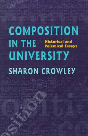 Composition In The University: Historical and Polemical Essays de Sharon Crowley