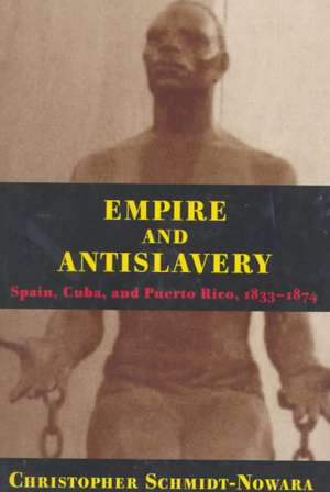 Empire And Antislavery: Spain Cuba And Puerto Rico 1833-1874 de Christopher Schmidt-Nowara