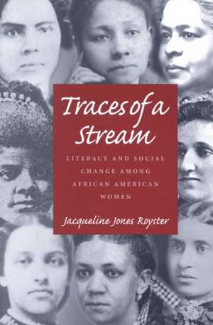 Traces Of A Stream: Literacy and Social Change Among African American Women de Jacqueline Jones Royster