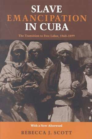 Slave Emancipation In Cuba: The Transition to Free Labor, 1860–1899 de Rebecca Scott