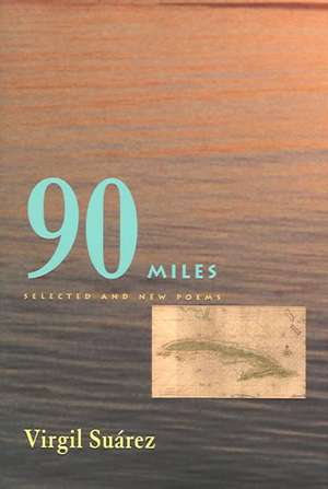 90 Miles: Selected And New Poems de Virgil Suarez