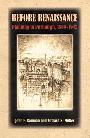 Before Renaissance: Planning in Pittsburgh, 1889-1943 de John F. Bauman