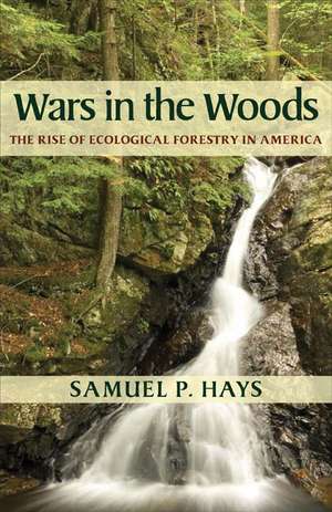 Wars in the Woods: The Rise of Ecological Forestry in America de Samuel P. Hays