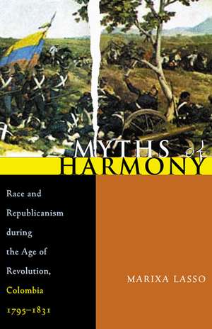 Myths of Harmony: Race and Republicanism during the Age of Revolution, Colombia, 1795-1831 de Marixa Lasso