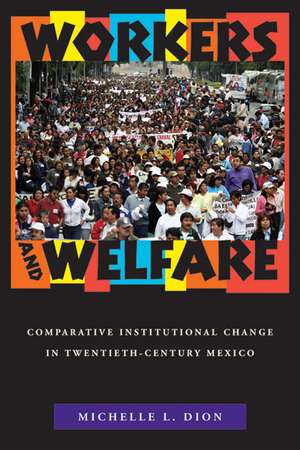 Workers and Welfare: Comparative Institutional Change in Twentieth-Century Mexico de Michelle L. Dion