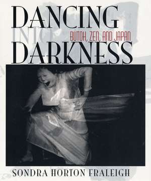 Dancing Into Darkness: Butoh, Zen, and Japan de Sondra Horton Fraleigh