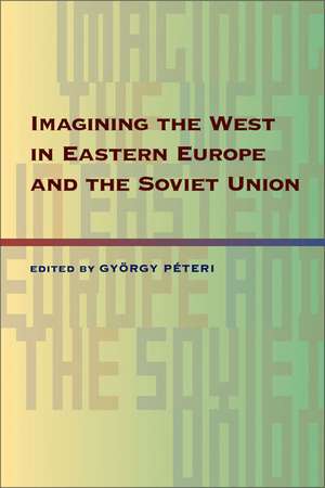 Imagining the West in Eastern Europe and the Soviet Union de Gyorgy Peteri