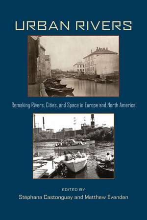 Urban Rivers: Remaking Rivers, Cities, and Space in Europe and North America de Stéphane Castonguay