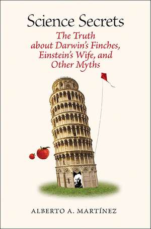 Science Secrets: The Truth about Darwin's Finches, Einstein's Wife, and Other Myths de Alberto A. Martinez