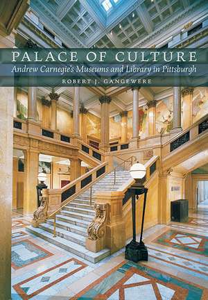 Palace of Culture: Andrew Carnegie's Museums and Library in Pittsburgh de Robert J. Gangewere