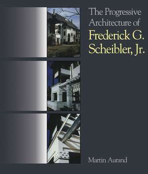 The Progressive Architecture Of Frederick G. Scheibler, Jr de Martin Aurand