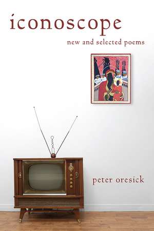 Iconoscope: New and Selected Poems de Peter Oresick