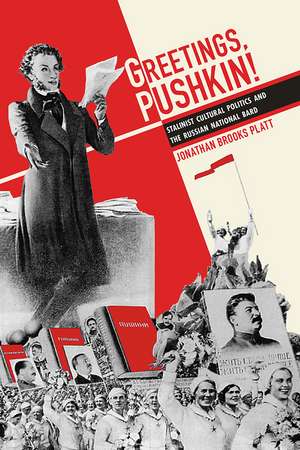 Greetings, Pushkin!: Stalinist Cultural Politics and the Russian National Bard de Jonathan Brooks Platt