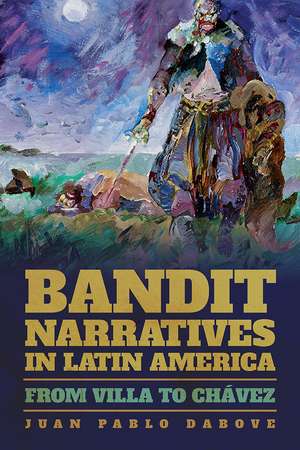 Bandit Narratives in Latin America: From Villa to Chávez de Juan Pablo Dabove